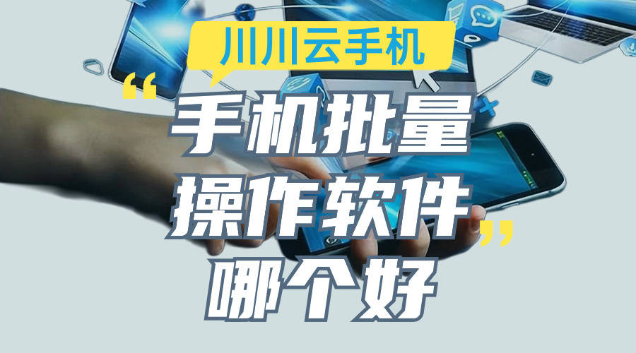 手机批量操作软件哪个好|云手机批量操作软件推荐