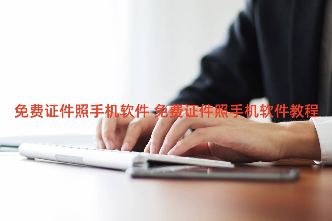 免费证件照手机软件 免费证件照手机软件教程